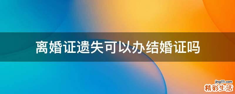 离婚证遗失可以办结婚证吗