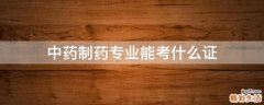 中药制药专业能考什么证