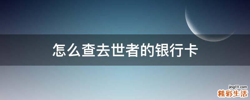 怎么查去世者的银行卡