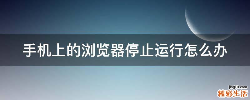 手机上的浏览器停止运行怎么办