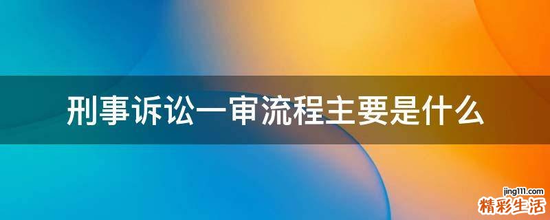 刑事诉讼一审流程主要是什么