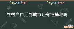 农村户口迁到城市还有宅基地吗