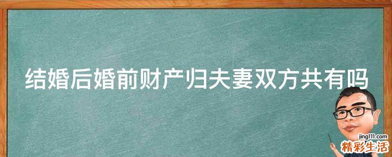 结婚后婚前财产归夫妻双方共有吗