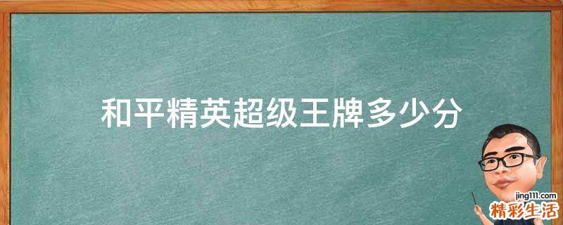 和平精英超级王牌多少分
