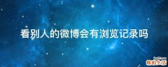 看别人的微博会有浏览记录吗