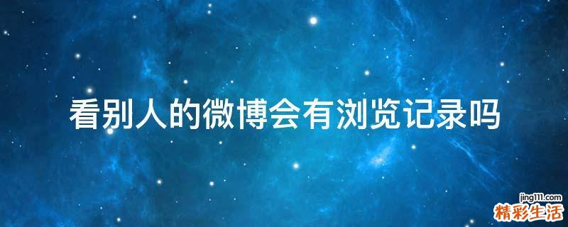 看别人的微博会有浏览记录吗
