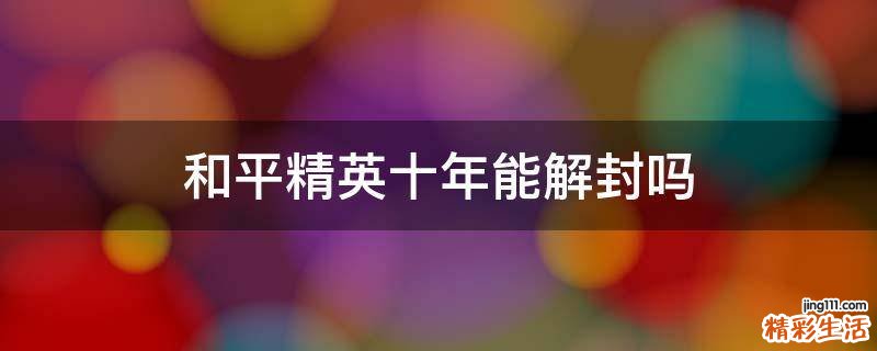 和平精英十年能解封吗