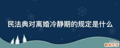 民法典对离婚冷静期的规定是什么