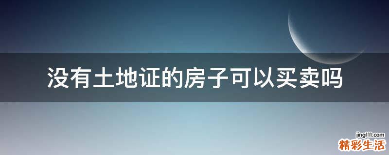 没有土地证的房子可以买卖吗