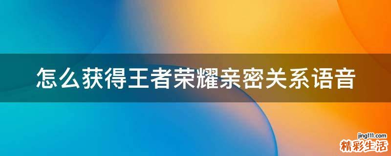 怎么获得王者荣耀亲密关系语音