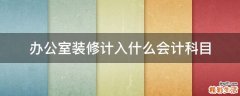 办公室装修计入什么会计科目