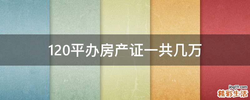120平办房产证一共几万