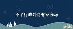 不予行政处罚有案底吗