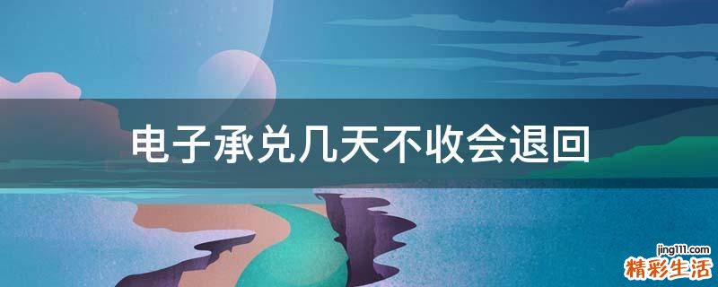 电子承兑几天不收会退回