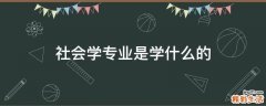 社会学专业是学什么的