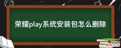 荣耀play系统安装包怎么删除