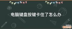 电脑键盘按键卡住了怎么办