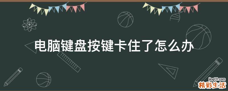 电脑键盘按键卡住了怎么办