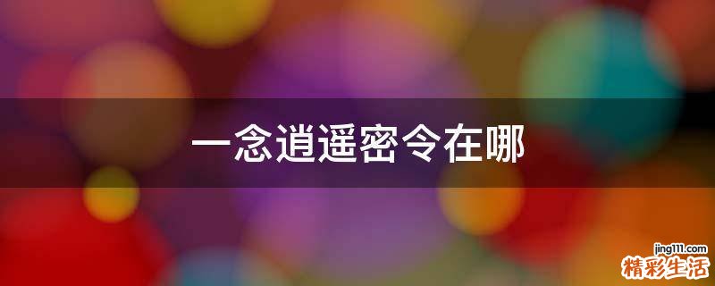 一念逍遥密令在哪