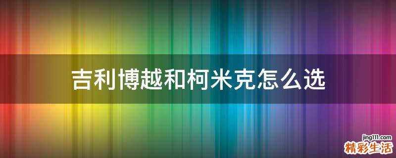 吉利博越和柯米克怎么选
