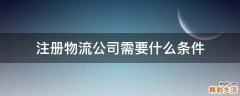 注册物流公司需要什么条件