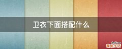 卫衣下面搭配什么
