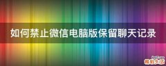 如何禁止微信电脑版保留聊天记录