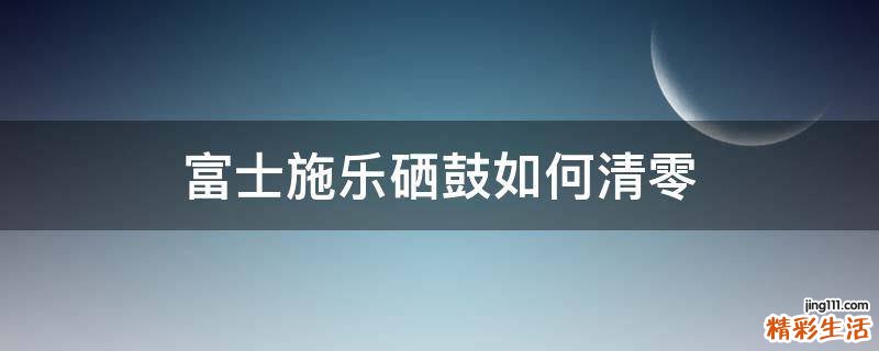 富士施乐硒鼓如何清零