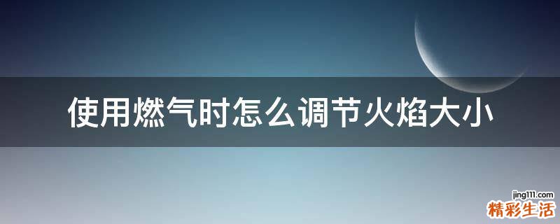 使用燃气时怎么调节火焰大小