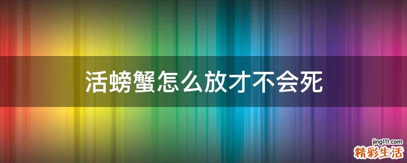 活螃蟹怎么放才不会死
