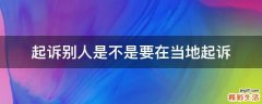 起诉别人是不是要在当地起诉