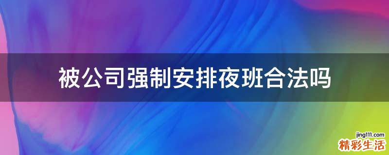 被公司强制安排夜班合法吗