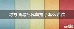 对方酒驾把我车撞了怎么赔偿