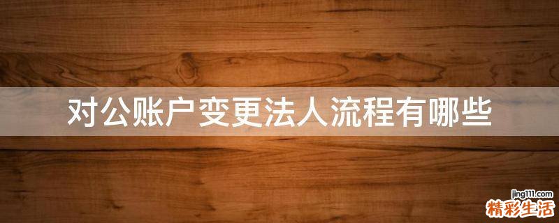 对公账户变更法人流程有哪些