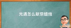 光遇怎么献祭蜡烛