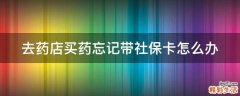 去药店买药忘记带社保卡怎么办