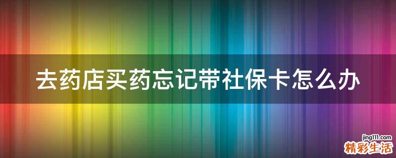 去药店买药忘记带社保卡怎么办