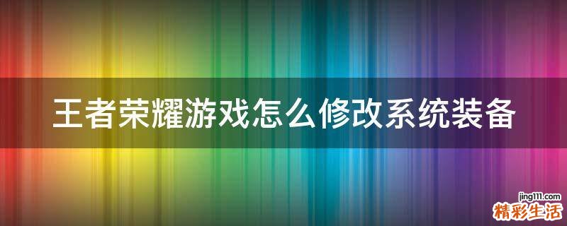 王者荣耀游戏怎么修改系统装备