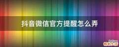 抖音微信官方提醒怎么弄