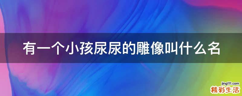 有一个小孩尿尿的雕像叫什么名