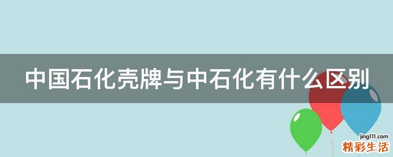 中国石化壳牌与中石化有什么区别