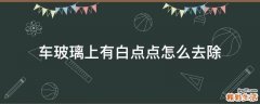 车玻璃上有白点点怎么去除