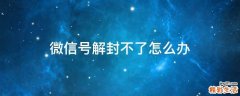 微信号解封不了怎么办