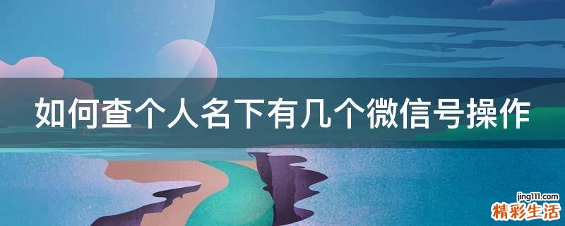 如何查个人名下有几个微信号操作