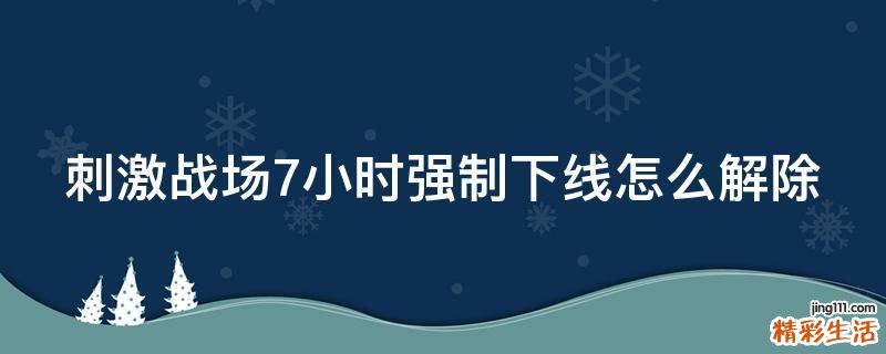 刺激战场7小时强制下线怎么解除