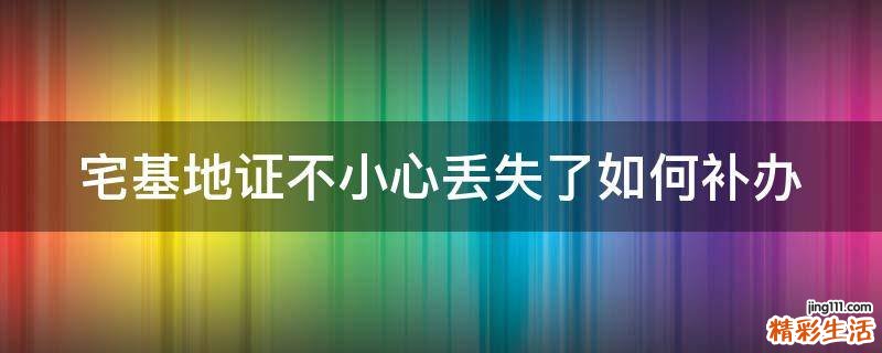 宅基地证不小心丢失了如何补办