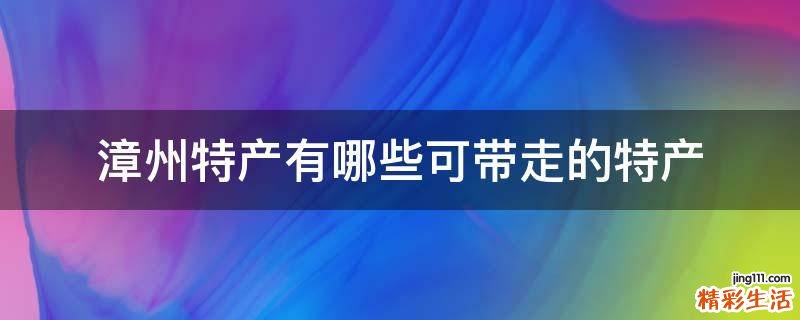 漳州特产有哪些可带走的特产