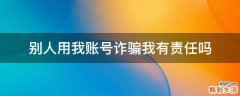 别人用我账号诈骗我有责任吗