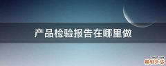 产品检验报告在哪里做