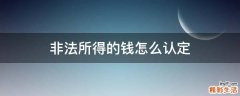 非法所得的钱怎么认定